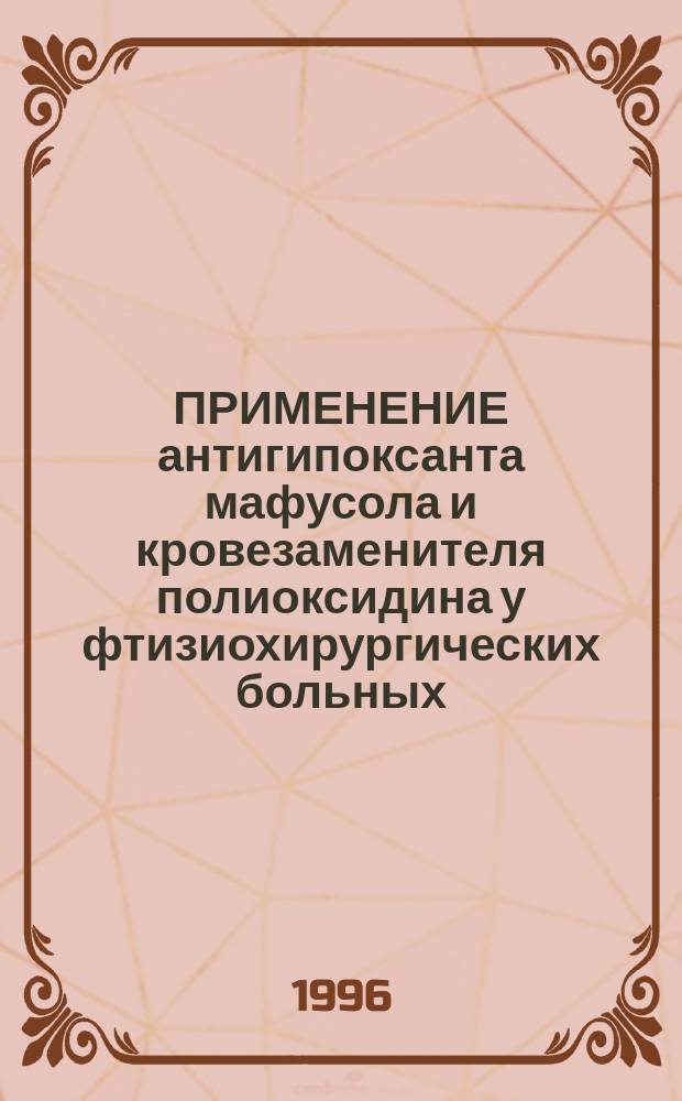 ПРИМЕНЕНИЕ антигипоксанта мафусола и кровезаменителя полиоксидина у фтизиохирургических больных : Метод. рекомендации № 94/105