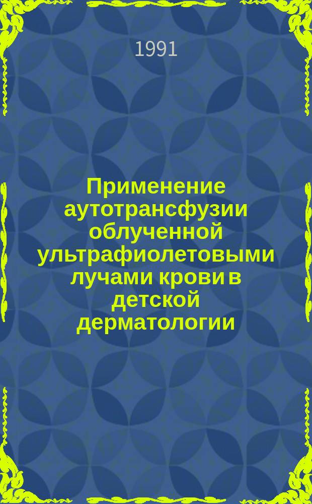 Применение аутотрансфузии облученной ультрафиолетовыми лучами крови в детской дерматологии : Метод. рекомендации (с правом переизд. мест. органами здравоохранения)