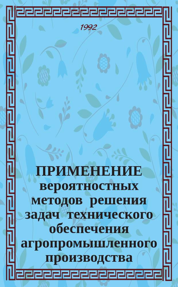 ПРИМЕНЕНИЕ вероятностных методов решения задач технического обеспечения агропромышленного производства : Сб. ст