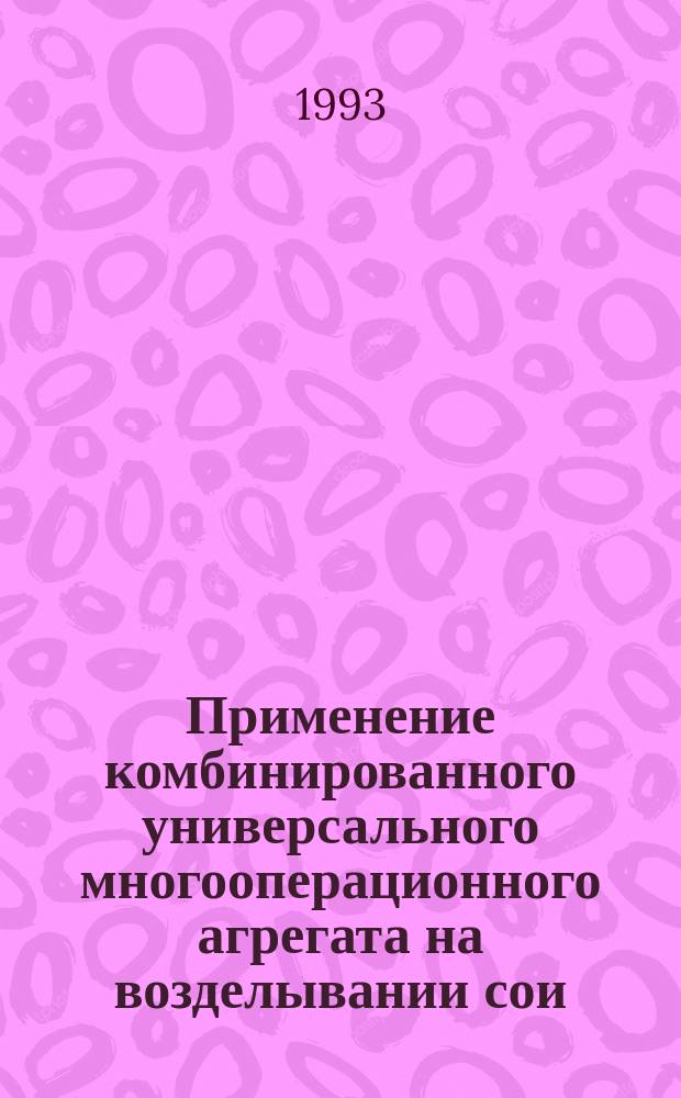 Применение комбинированного универсального многооперационного агрегата на возделывании сои : Метод. рекомендации