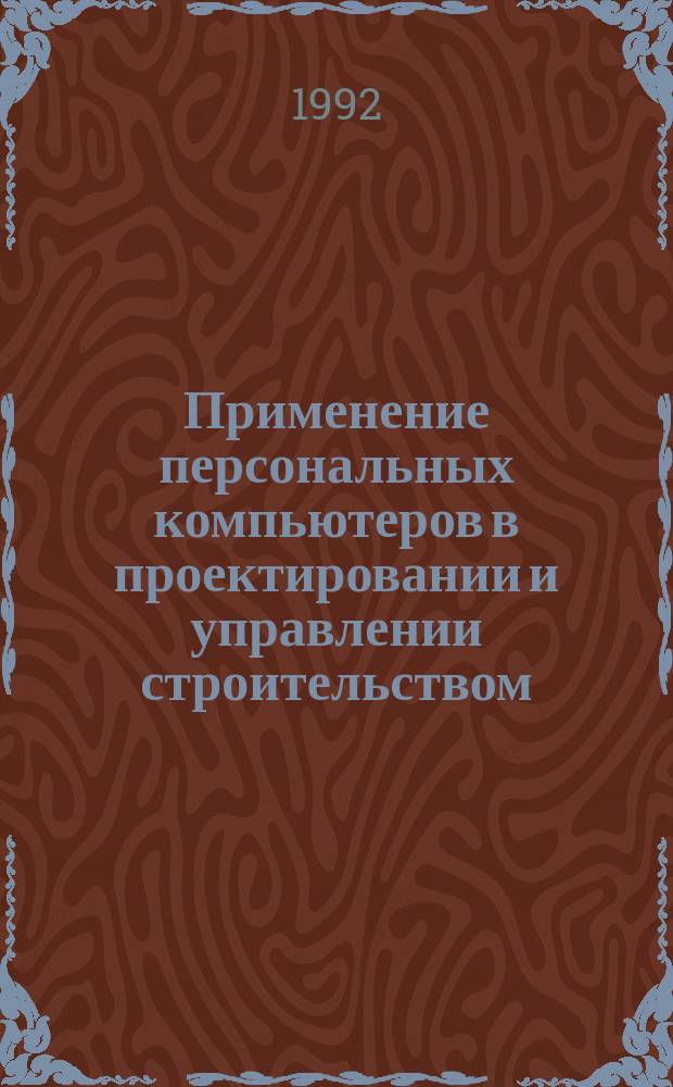 Применение персональных компьютеров в проектировании и управлении строительством : Тез. докл. междунар. науч.-практ. конф., 12-15 сент. 1992 г