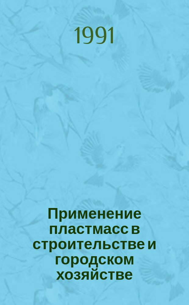 Применение пластмасс в строительстве и городском хозяйстве : Тез. докл. III респ. науч.-техн. конф. (3-5 окт. 1991 г.)