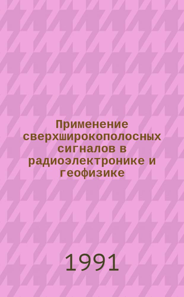 Применение сверхширокополосных сигналов в радиоэлектронике и геофизике : Тез. докл. Всес. н.-т. конф