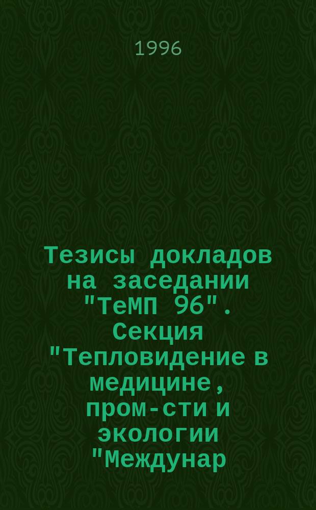 Тезисы докладов на заседании "ТеМП 96". Секция "Тепловидение в медицине, пром-сти и экологии "Междунар. конф. "Прикл. оптика-96", Петербург, 18-19 сент. 1996