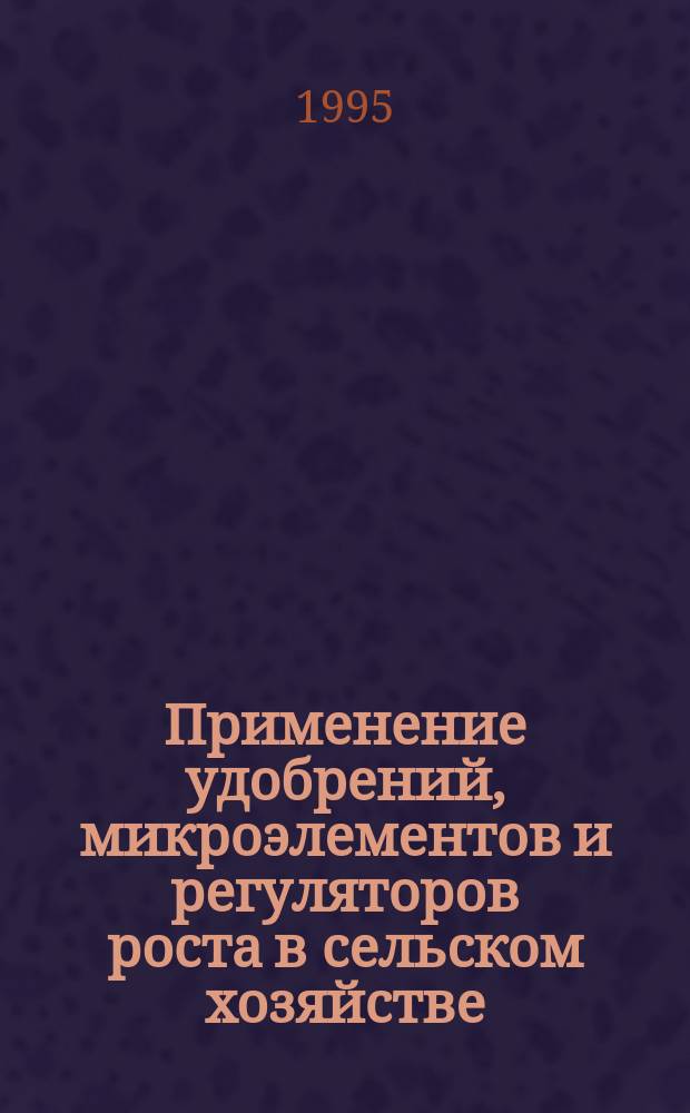Применение удобрений, микроэлементов и регуляторов роста в сельском хозяйстве : Сб. науч. тр