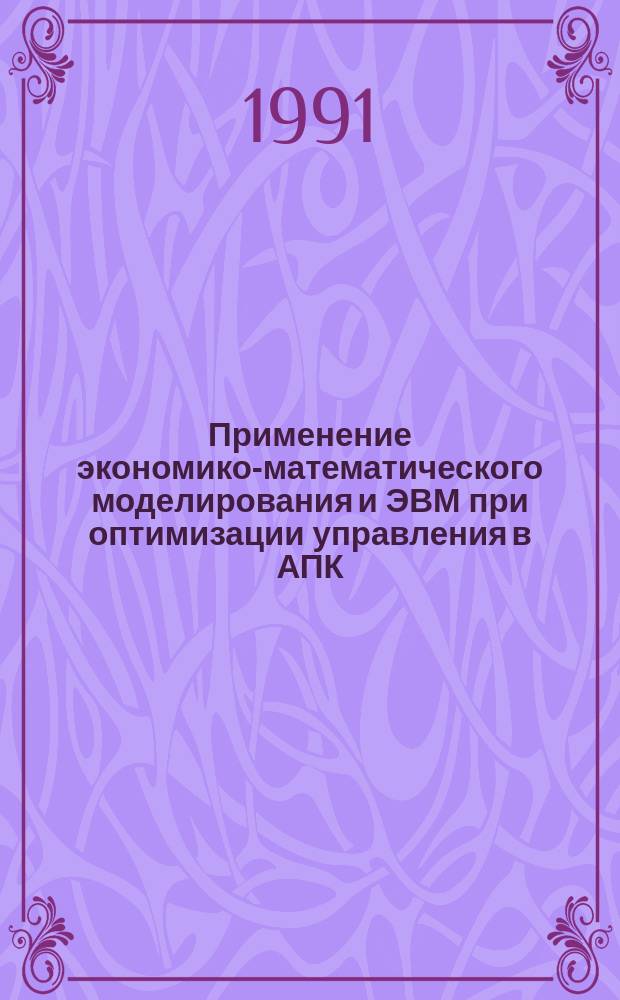 Применение экономико-математического моделирования и ЭВМ при оптимизации управления в АПК : Сб. науч. тр