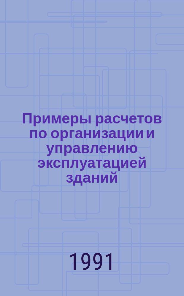 Примеры расчетов по организации и управлению эксплуатацией зданий : По спец. "Коммун. стр-во и хоз-во"