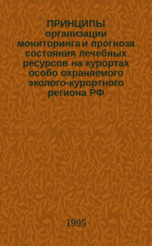 ПРИНЦИПЫ организации мониторинга и прогноза состояния лечебных ресурсов на курортах особо охраняемого эколого-курортного региона РФ - Кавказских минеральных вод : Метод. рекомендации № 95/156