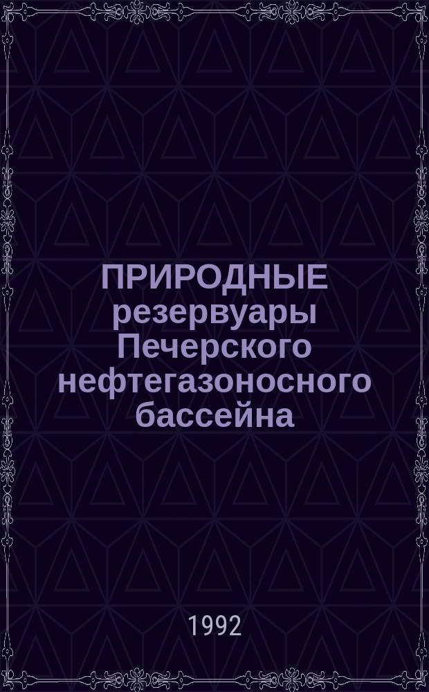 ПРИРОДНЫЕ резервуары Печерского нефтегазоносного бассейна : Сб. ст.