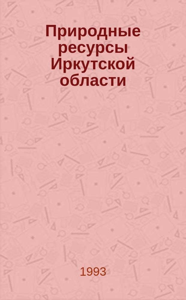 Природные ресурсы Иркутской области: современный взгляд : Материалы конф., 21-22 янв. 1993 г