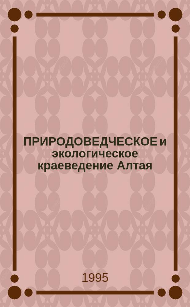 ПРИРОДОВЕДЧЕСКОЕ и экологическое краеведение Алтая : Тез. к конф