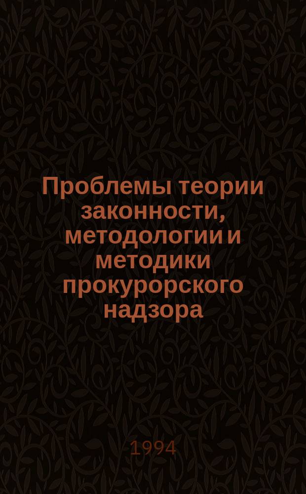 Проблемы теории законности, методологии и методики прокурорского надзора : Сб. науч. тр