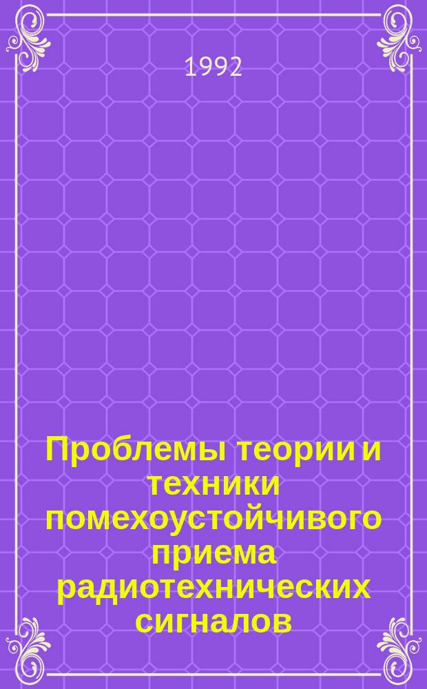 Проблемы теории и техники помехоустойчивого приема радиотехнических сигналов : Межвуз. сб. науч. тр
