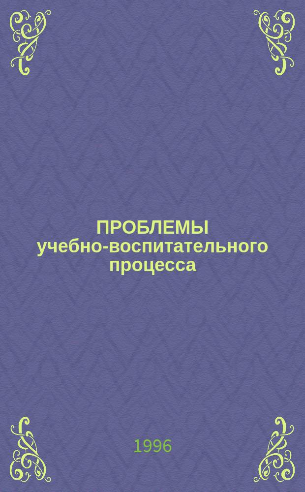 ПРОБЛЕМЫ учебно-воспитательного процесса : Сб. ст