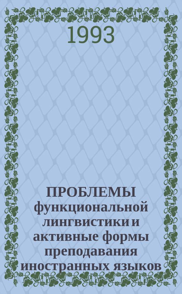 ПРОБЛЕМЫ функциональной лингвистики и активные формы преподавания иностранных языков : Тез. докл. и сообщ. науч.-практ. конф. Фак. иностр. яз. АГПИ им. С.М. Кирова (Астрахань, 5-6 окт. 1993 г.)