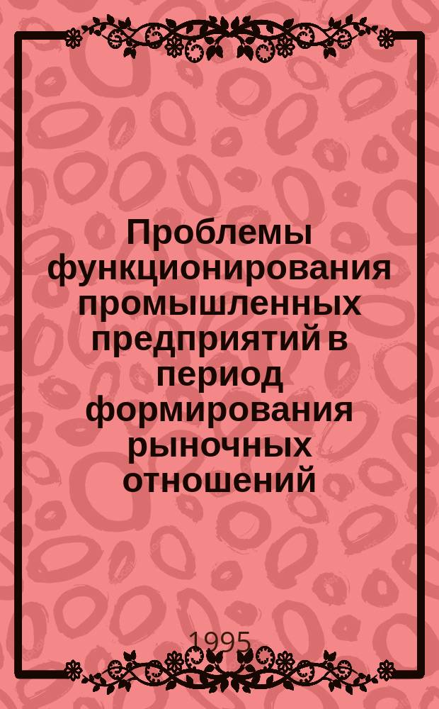 Проблемы функционирования промышленных предприятий в период формирования рыночных отношений : Сб. науч. тр