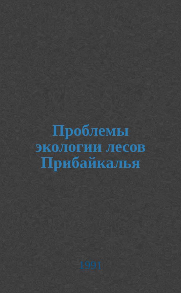 Проблемы экологии лесов Прибайкалья = The problems of ecology of forests in Baikal region : Сб. ст.