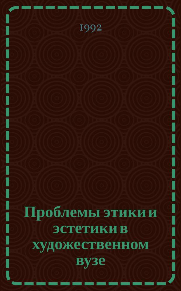 Проблемы этики и эстетики в художественном вузе: методологические и методические вопросы : Сб. ст.