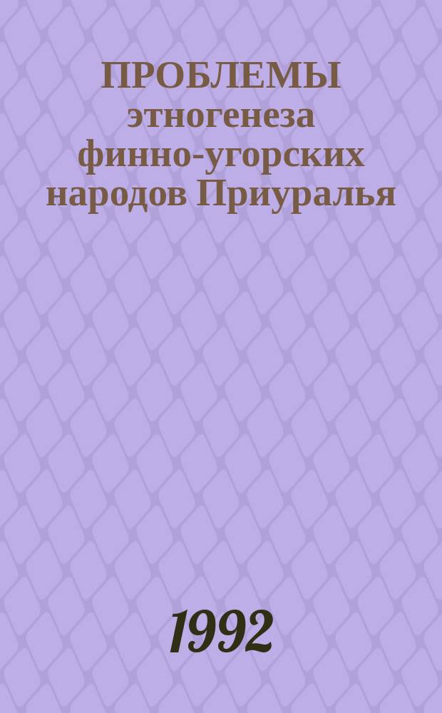 ПРОБЛЕМЫ этногенеза финно-угорских народов Приуралья : Межвуз. сб. науч. тр