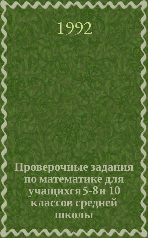 Проверочные задания по математике для учащихся 5-8 и 10 классов средней школы : Пособие для учителя