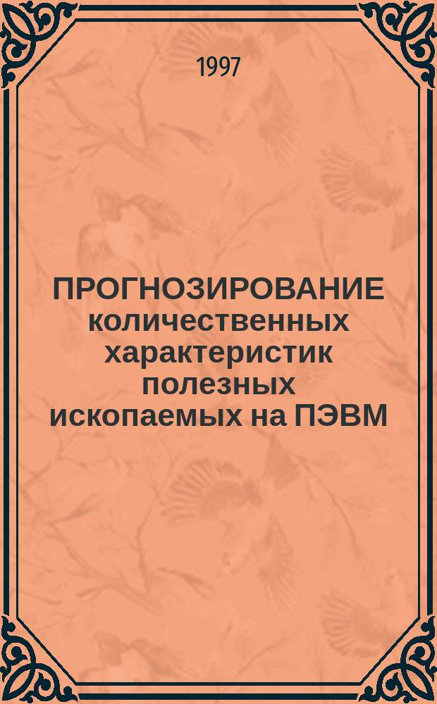 ПРОГНОЗИРОВАНИЕ количественных характеристик полезных ископаемых на ПЭВМ : Учеб. пособие
