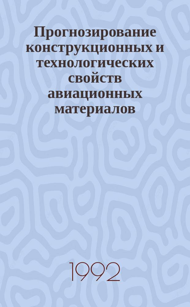 Прогнозирование конструкционных и технологических свойств авиационных материалов : Темат. сб. науч. тр