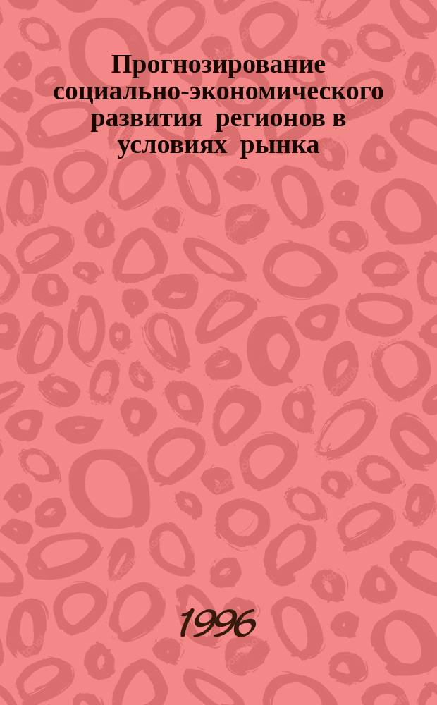 Прогнозирование социально-экономического развития регионов в условиях рынка : Сб. науч. тр. всерос. науч.-практ. конф