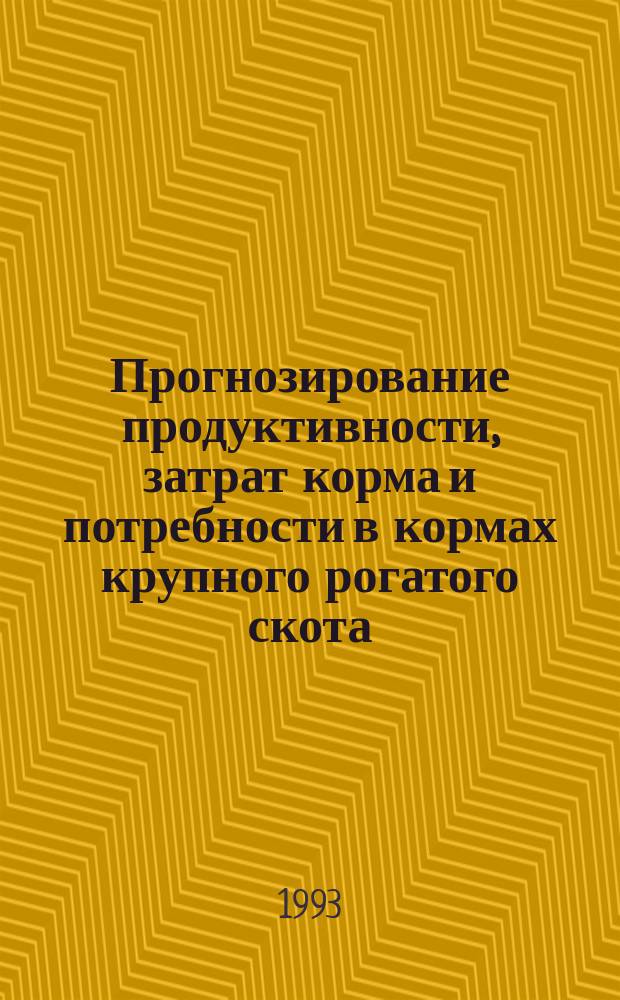 Прогнозирование продуктивности, затрат корма и потребности в кормах крупного рогатого скота, исходя из новой энергетической системы оценки питательности кормов : (Рекомендации)