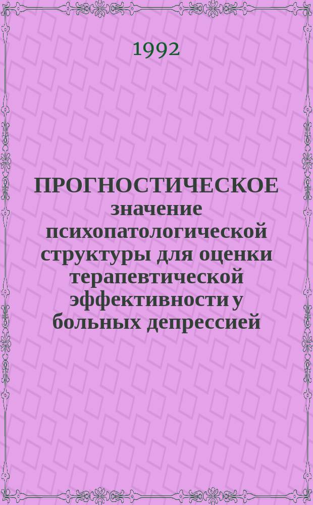 ПРОГНОСТИЧЕСКОЕ значение психопатологической структуры для оценки терапевтической эффективности у больных депрессией : Метод. рекомендации
