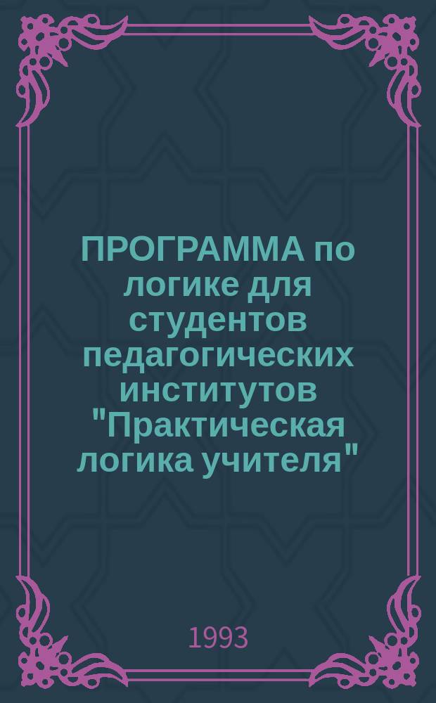 ПРОГРАММА по логике для студентов педагогических институтов "Практическая логика учителя"
