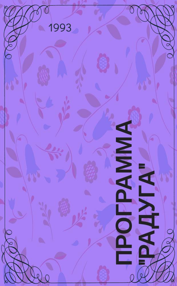 ПРОГРАММА "Радуга" : Эксперим. программа воспитания и обуч. детей от 3 до 6 лет в дет. саду "Радуга"