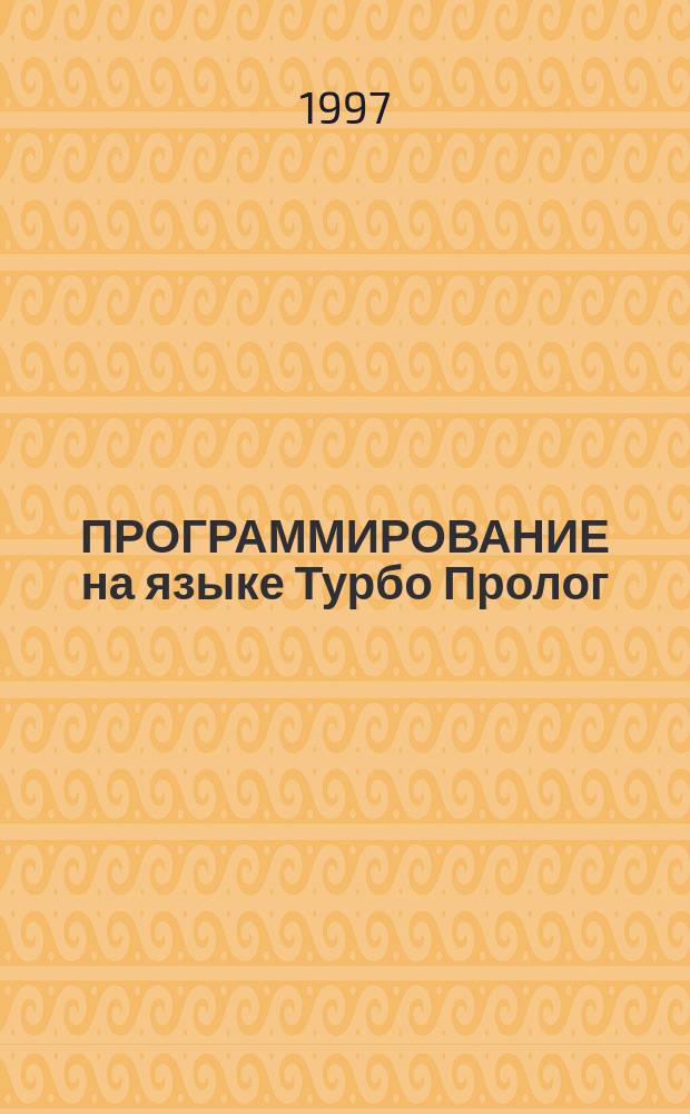 ПРОГРАММИРОВАНИЕ на языке Турбо Пролог : Учеб. пособие