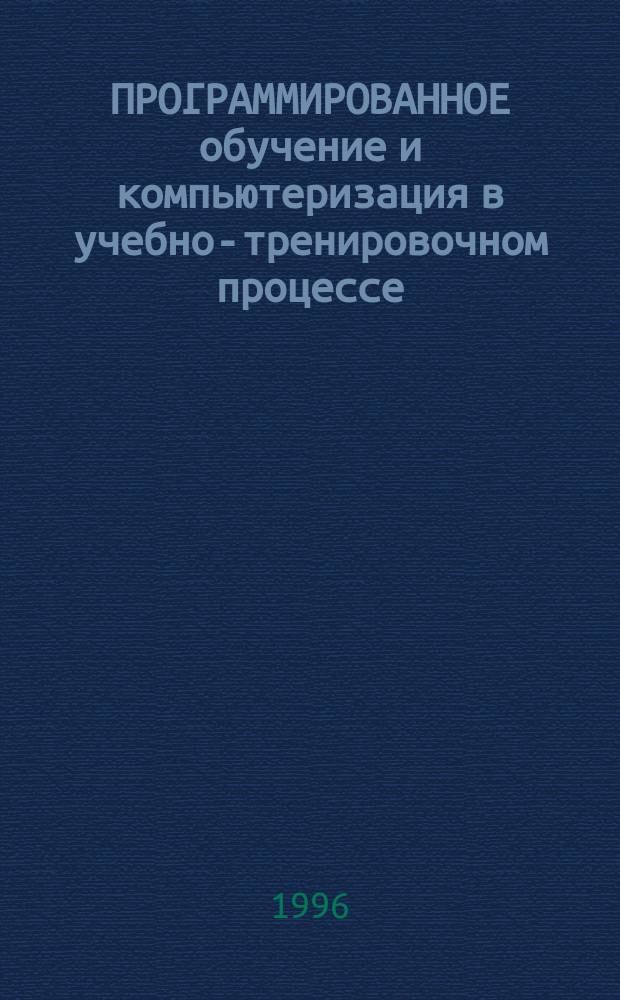 ПРОГРАММИРОВАННОЕ обучение и компьютеризация в учебно-тренировочном процессе : Межвуз. сб. науч. тр