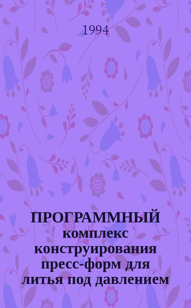 ПРОГРАММНЫЙ комплекс конструирования пресс-форм для литья под давлением (ПК ФОРЛИТ) : Инструктивно-метод. материалы