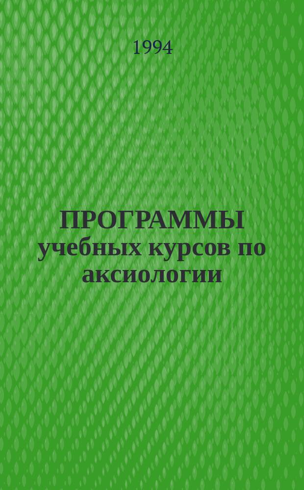 ПРОГРАММЫ учебных курсов по аксиологии : (Эстетика, этика, религиоведение) : Для пед. ун-тов