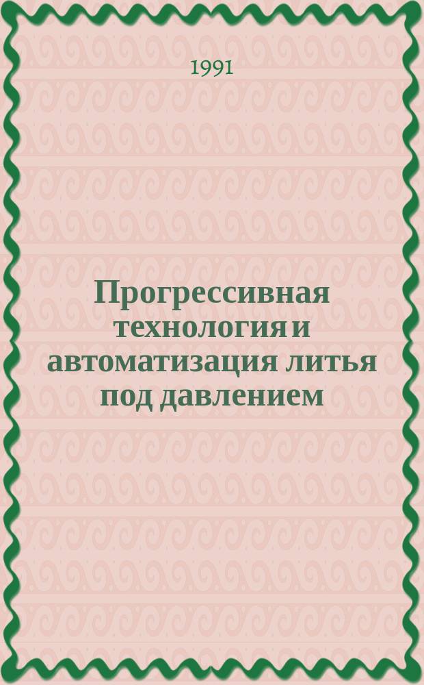 Прогрессивная технология и автоматизация литья под давлением : Материалы семинара апр. 1991 г.