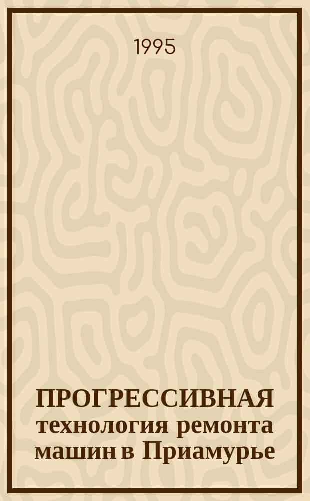 ПРОГРЕССИВНАЯ технология ремонта машин в Приамурье : Сб. науч. тр