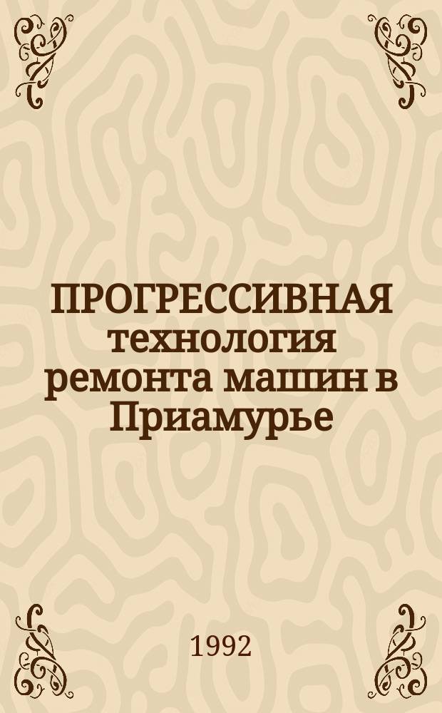 ПРОГРЕССИВНАЯ технология ремонта машин в Приамурье : Сб. науч. тр