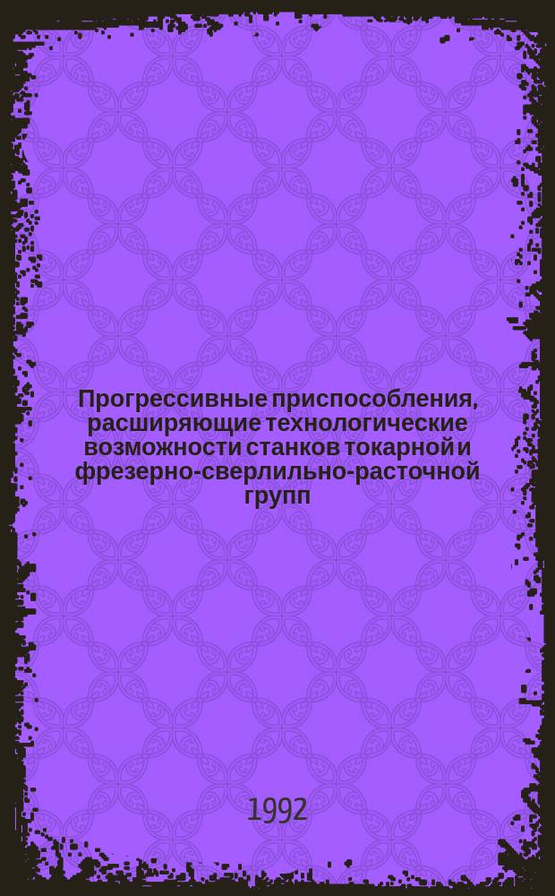 Прогрессивные приспособления, расширяющие технологические возможности станков токарной и фрезерно-сверлильно-расточной групп : Отеч. опыт