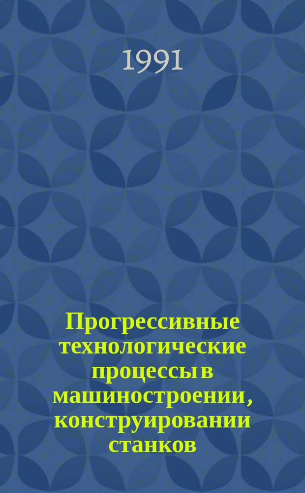 Прогрессивные технологические процессы в машиностроении, конструировании станков, станочных комплексов и инструментов : Сб. науч. тр