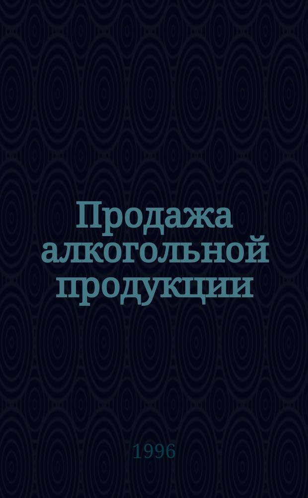 Продажа алкогольной продукции : Сб. норматив.-правовых актов