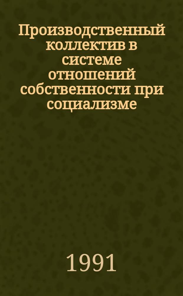 Производственный коллектив в системе отношений собственности при социализме : Межвуз. сб. науч. тр
