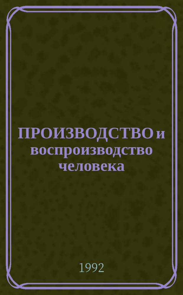 ПРОИЗВОДСТВО и воспроизводство человека : Межвуз. сб. науч. ст
