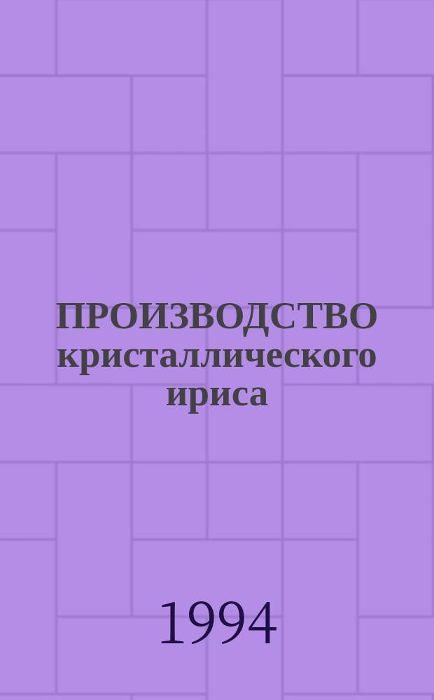 ПРОИЗВОДСТВО кристаллического ириса