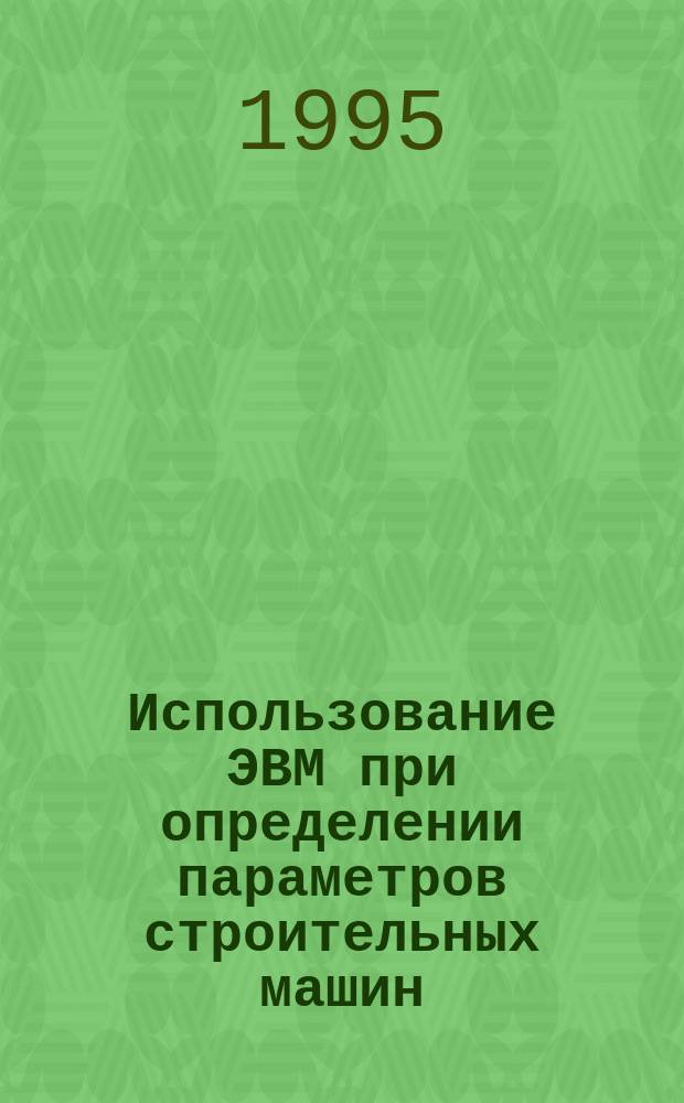 Использование ЭВМ при определении параметров строительных машин : Учеб. пособие