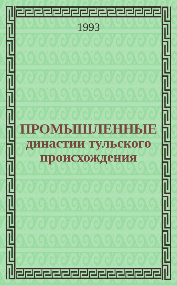 ПРОМЫШЛЕННЫЕ династии тульского происхождения : Сб. ст