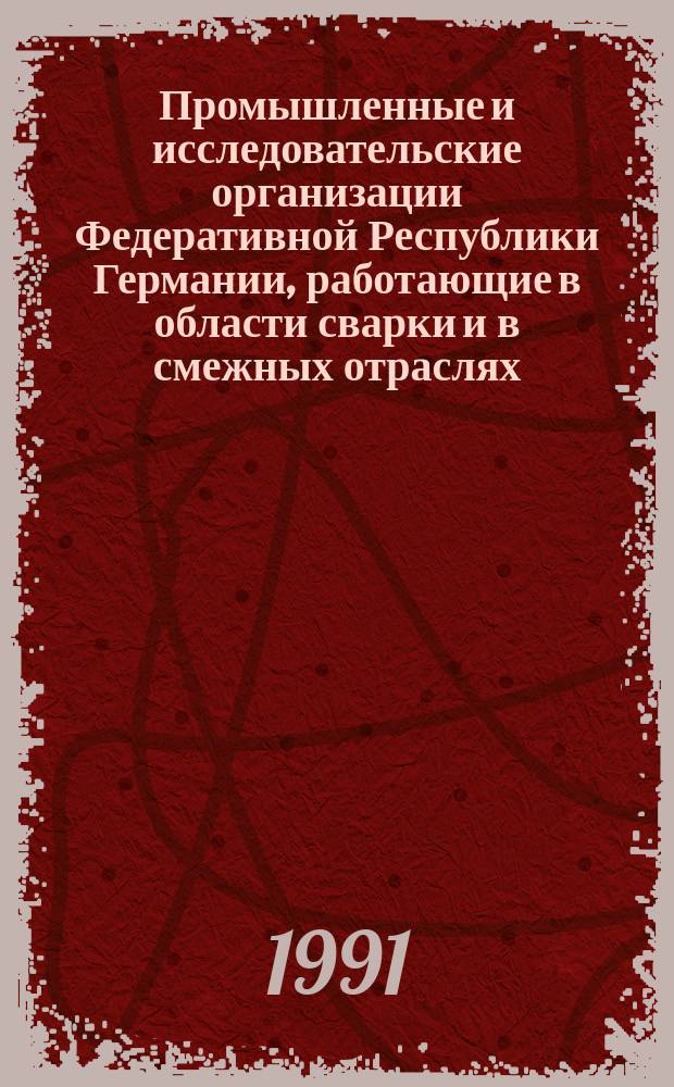 Промышленные и исследовательские организации Федеративной Республики Германии, работающие в области сварки и в смежных отраслях : Справочник : (По состоянию на 01.01.91)