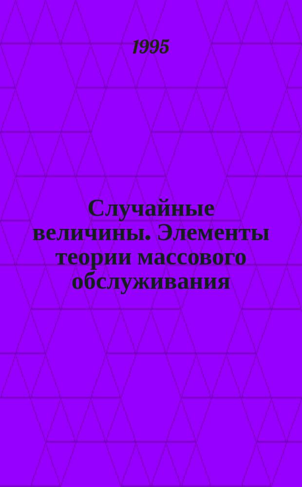 Случайные величины. Элементы теории массового обслуживания : Учеб. пособие по высш. математике для студентов всех специальностей и форм обучения