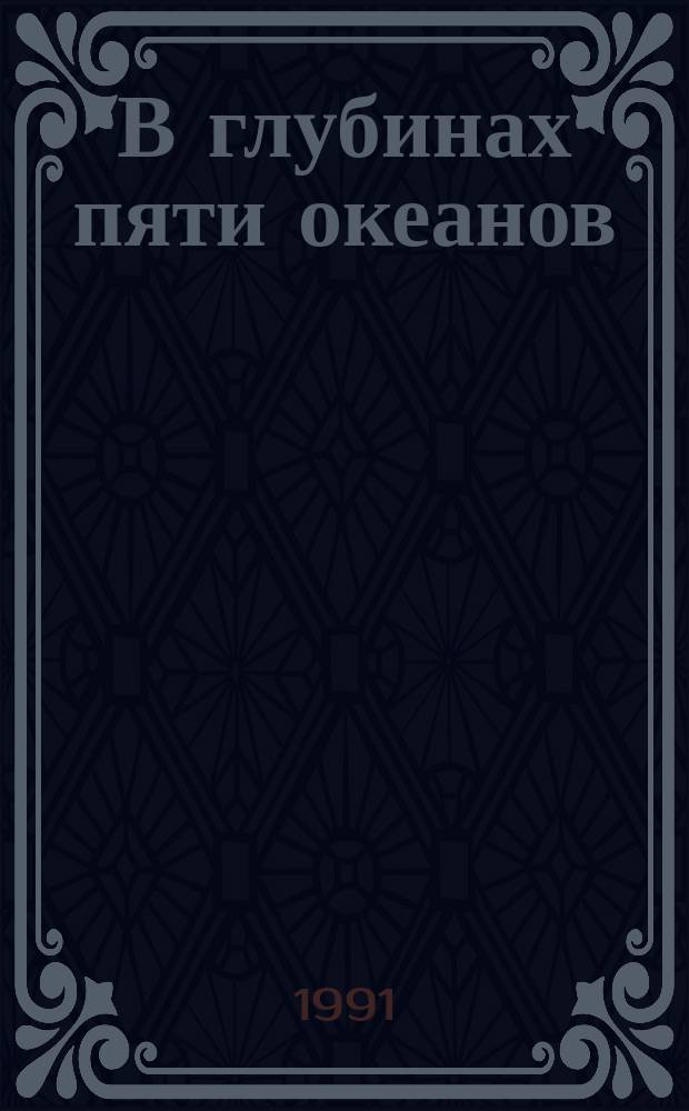 В глубинах пяти океанов : тридцать лет под водой : подводные исследования в СССР