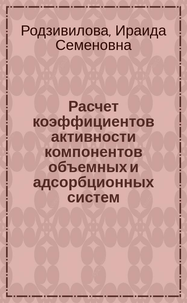 Расчет коэффициентов активности компонентов объемных и адсорбционных систем : Учеб. пособие по курсу физ. химии для студентов спец. 550800, 250600, 250300